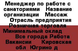 Менеджер по работе с санаториями › Название организации ­ Массаж 23 › Отрасль предприятия ­ Розничная торговля › Минимальный оклад ­ 60 000 - Все города Работа » Вакансии   . Кировская обл.,Югрино д.